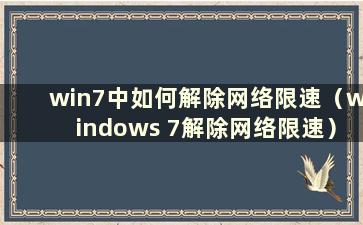 win7中如何解除网络限速（windows 7解除网络限速）